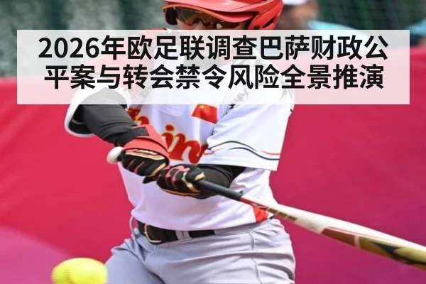 2026年欧足联调查巴萨财政公平案与转会禁令风险全景推演 - kaiyun